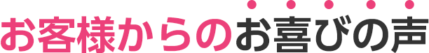 お客様からのお喜びの声